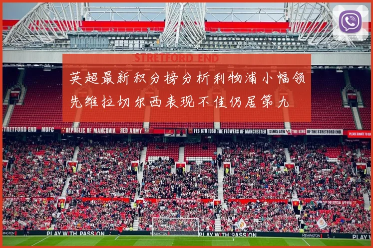 英超最新积分榜分析利物浦小幅领先维拉切尔西表现不佳仍居第九