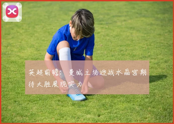 英超前瞻：曼城主场迎战水晶宫期待大胜展现实力