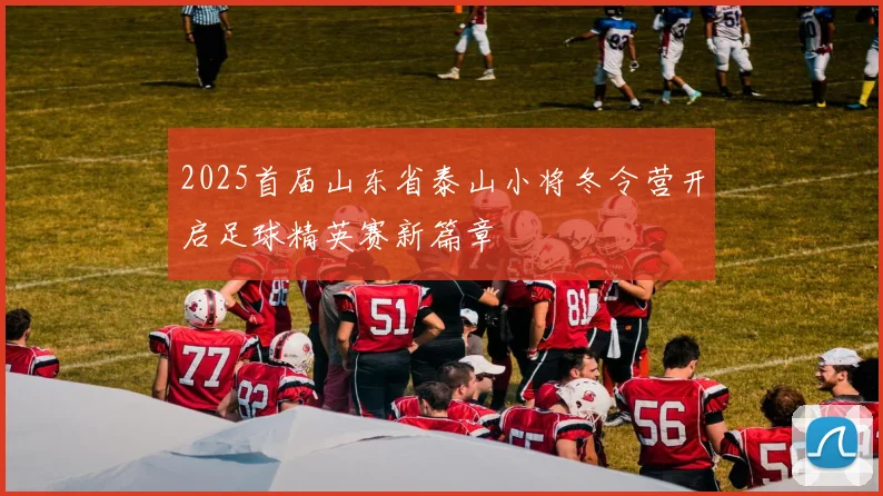 2025首届山东省泰山小将冬令营开启足球精英赛新篇章