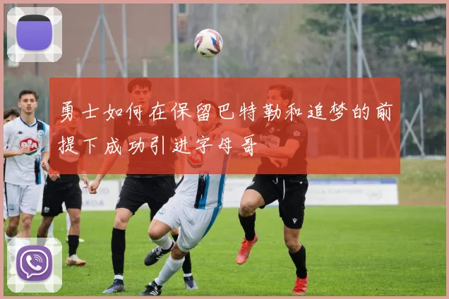 勇士如何在保留巴特勒和追梦的前提下成功引进字母哥