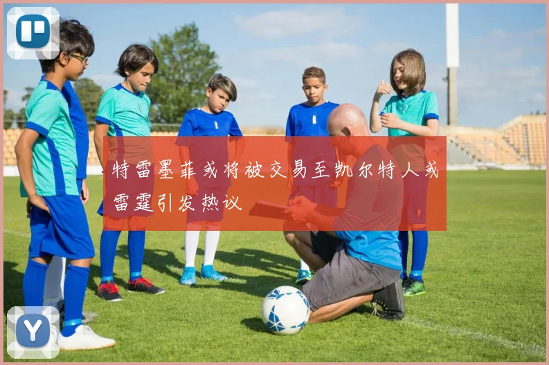 特雷墨菲或将被交易至凯尔特人或雷霆引发热议