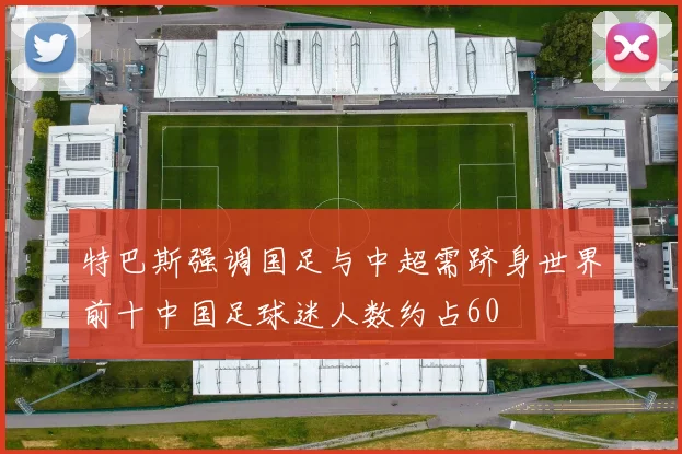 特巴斯强调国足与中超需跻身世界前十中国足球迷人数约占60