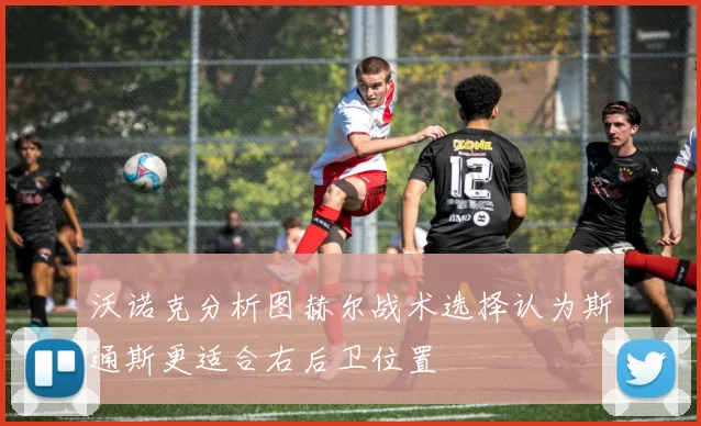 沃诺克分析图赫尔战术选择认为斯通斯更适合右后卫位置